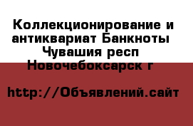 Коллекционирование и антиквариат Банкноты. Чувашия респ.,Новочебоксарск г.